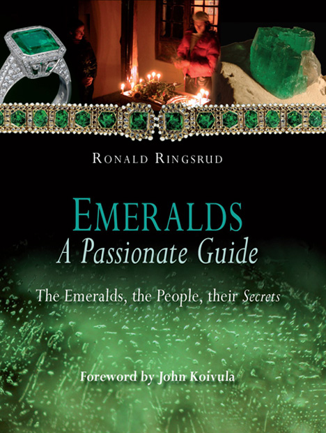 Ringsrud(林斯鲁德)著书“Emeralds: A Passionate Guide”(《祖母绿之狂热指南》)于 2009 年出版。 发表 Ringsrud(林斯鲁德)关于哥伦比亚祖母绿的首篇文章的《宝石与宝石学》(Gems & Gemology) 前总编辑 Alice Keller(爱丽丝·凯勒)对他的作品评价道:“凭借他的书和后续文章的发表 — 他在 1986 年的《宝石与宝石学》(Gems & Gemology) 上发表的关于科斯凯茨祖母绿的文章堪称经典 — Ron(罗恩)已经确立了自己既是高水平的宝石学家,又是受人尊敬的研究员的地位。”本书封面由 Ron Ringsrud(罗恩·林斯鲁德)友情提供。 本书封面内容由波哥大 Editorial Maremagnum 的 Cristina Lopez(克里斯蒂娜·洛佩兹)设计 Ringsrud(林斯鲁德)著书“Emeralds: A Passionate Guide”(《祖母绿之狂热指南》)于 2009 年出版。 发表 Ringsrud(林斯鲁德)关于哥伦比亚祖母绿的首篇文章的《宝石与宝石学》(Gems & Gemology) 前总编辑 Alice Keller(爱丽丝·凯勒)对他的作品评价道:“凭借他的书和后续文章的发表 — 他在 1986 年的《宝石与宝石学》(Gems & Gemology) 上发表的关于科斯凯茨祖母绿的文章堪称经典 — Ron(罗恩)已经确立了自己既是高水平的宝石学家,又是受人尊敬的研究员的地位。”本书封面由 Ron Ringsrud(罗恩·林斯鲁德)友情提供。 本书封面内容由波哥大 Editorial Maremagnum 的 Cristina Lopez(克里斯蒂娜·洛佩兹)设计